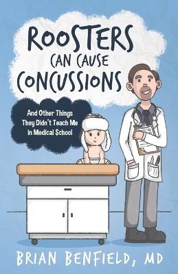 Roosters Can Cause Concussions: And Other Things They Didn't Teach Me In Medical School - Brian Benfield - cover