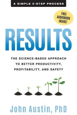 Results: The Science-Based Approach to Better Productivity, Profitability, and Safety - John Austin - cover