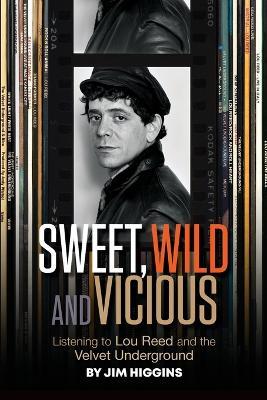 Sweet, Wild and Vicious: Listening to Lou Reed and the Velvet Underground - Jim Higgins - cover