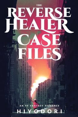 The Reverse Healer Case Files: An FF Fantasy Romance - Hiyodori - cover