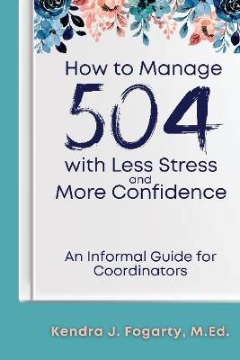 How to Manage 504 with Less Stress and More Confidence: An Informal Guide for Coordinators - Kendra Fogarty - cover