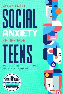 Social Anxiety Relief for Teens: Practical CBT Exercises and Coping Skills to Build Confidence, Control Anxiety, and Thrive in Social Situations - Jason Forte - cover