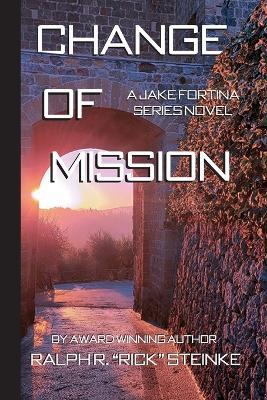 Change of Mission: A Jake Fortina Series Novel - Ralph R Rick Steinke - cover