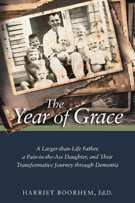 The Year of Grace: A Larger-Than-Life Father, a Pain-In-the-Ass Daughter, and Their Transformative Journey Through Dementia - Harriet Boorhem - cover