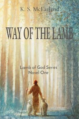 Way of the Lamb: Lamb of God Series Novel One - K S McFarland - cover