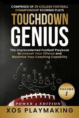 Touchdown Genius: The Unprecedented Football Playbook to Unleash Your Offense and Maximize Your Coaching Capability - Xos Playmaking - cover