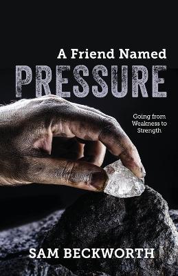 A Friend Named Pressure: Going from Weakness to Strength - Sam Beckworth - cover