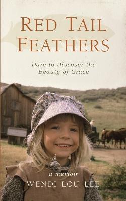 Red Tail Feathers: Dare to Discover the Beauty of Grace - Wendi Lou Lee - cover