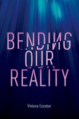 Bending Our Reality: An Authentic Guide to Mindfulness and Wellness Through Breathwork and Meditations - Viviana Escobar - cover