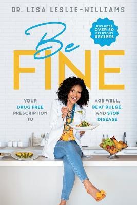 Be FINE: Your Drug Free Prescription to Age Well, Beat Bulge, and Stop Disease - Lisa Leslie-Williams - cover