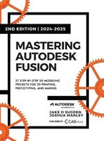 Mastering Autodesk Fusion 360 Edt.2 (2024-2025): 27 Step-By-Step Projects for Beginners in 3D Printing, Prototyping, and Making