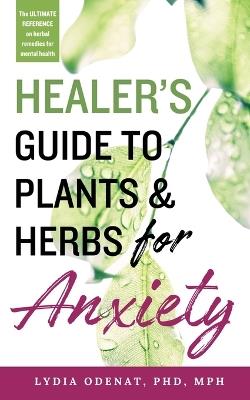 Healer's Guide to Plants and Herbs for Anxiety: Herbal Remedies for Mental Health - Lydia Odenat - cover