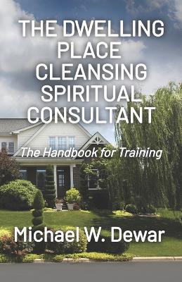 The Dwelling Place Cleansing Spiritual Consultant: The Handbook for Training - Michael W Dewar - cover