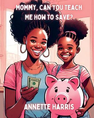 Mommy, Can You Teach Me How To Save? - Annette Harris - cover