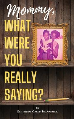 Mommy, What Were You Really Saying? - Gertrude Broderick - cover