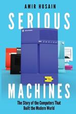 Serious Machines: The Story of the Computers That Built the Modern World