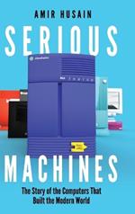 Serious Machines: The Story of the Computers That Built the Modern World