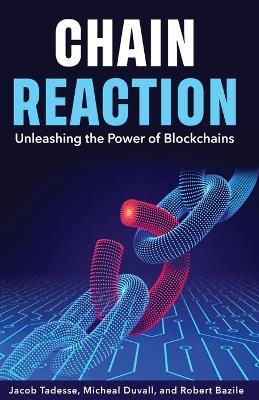 Chain Reaction: Unleashing the Power of Blockchains - Robert Bazile,Micheal Duvall,Jacob Tadesse - cover