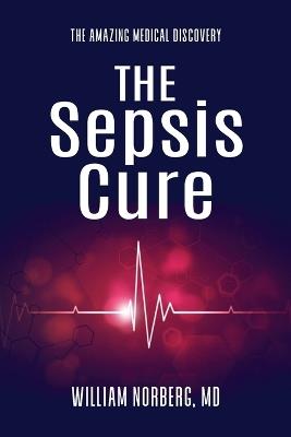 The Sepsis Cure: The Amazing Medical Discovery - William Norberg - cover