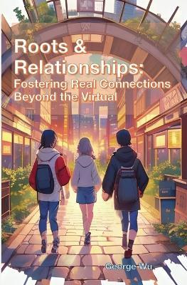 Roots & Relationships: Fostering Real Connections Beyond the Virtual - George Wu - cover