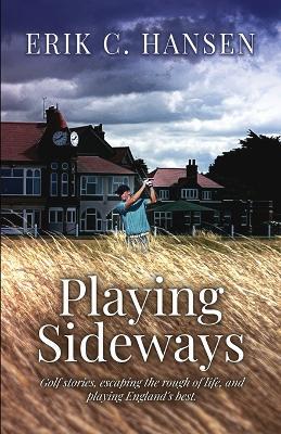 Playing Sideways: Golf Stories, Escaping the Rough of Life, and Playing England's Best - Erik C Hansen - cover