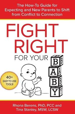 Fight Right for Your Baby: The How-To Guide for Expecting and New Parents to Shift from Conflict to Connection - Rhona Berens,Tina Stanley - cover