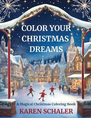 Color Your Christmas Dreams: A Magical Adult Christmas Coloring Book - Karen Schaler - cover