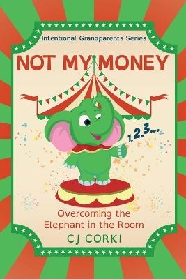 Not My Money: Overcoming the Elephant in the Room - Cj Corki - cover