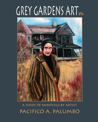 Grey Gardens Art: A Series of Paintings by Artist Pacifico A. Palumbo - Pacifico a Palumbo - cover