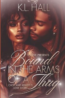 Bound in the Arms of a Thug: Chop & Kendyl's Love Story - K L Hall - cover