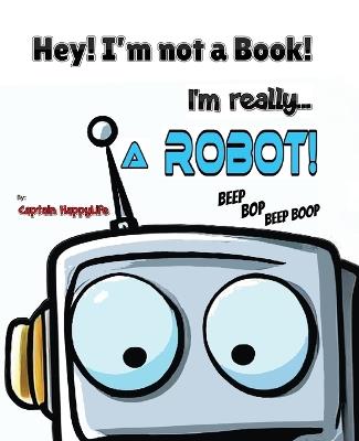 Hey! I'm not a Book! I'm really... a Robot! - Captain Happylife - cover