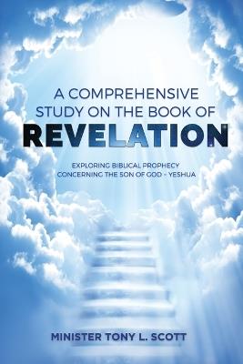 A Comprehensive Study on The Book of Revelation: Exploring Prophecy Concerning The Son of God Yeshua - Tony Scott - cover