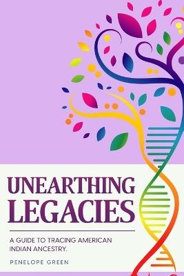 Unearthing Legacies: a Guide to Tracing American Indian Ancestry - Penelope Green - cover