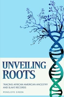 Unveiling Roots: Tracing African American Ancestry and Slave Records - Penelope Green - cover