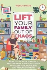 Lift Your Family Out of Chaos: How To Live With, Schedule and Organize Your ADHD Family of Collectors, Hoarders and Procrastinators