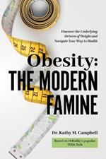 Obesity - The Modern Famine: Discover the Underlying Drivers of Weight and Navigate Your Way to Health