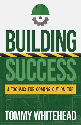 Building Success: A Toolbox for Coming Out on Top - Tommy Whitehead - cover