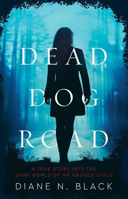 DEAD DOG ROAD A True Story Into The Dark World Of An Abused Child