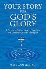 Your Story for God's Glory: A Christian's Guide to Sharing Your Faith With Confidence, Clarity, and Impact