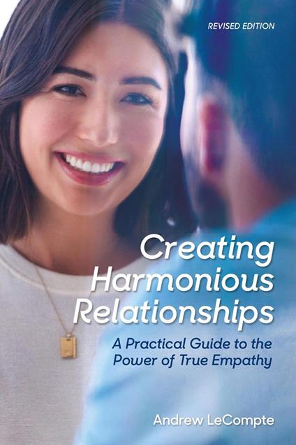 Creating Harmonious Relationships: A Practical Guide to the Power of True Empathy