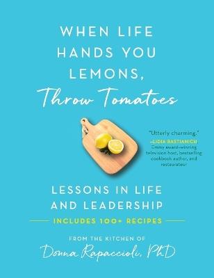 When Life Hands You Lemons, Throw Tomatoes: Lessons in Life and Leadership - Donna Rapaccioli - cover