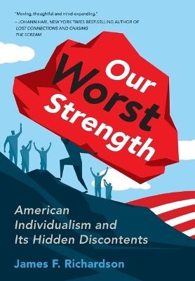 Our Worst Strength: American Individualism and Its Hidden Discontents - James Richardson - cover