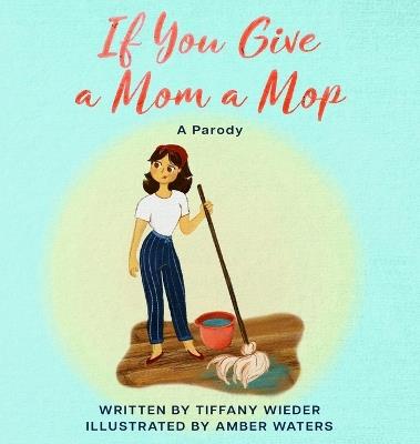 If You Give a Mom a Mop: A Parody - Tiffany Wieder - cover