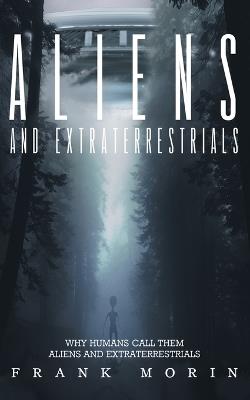 Alien's and Extraterrestrial's: Why human's call them Aliens and Extraterrestrials - Frank Morin - cover