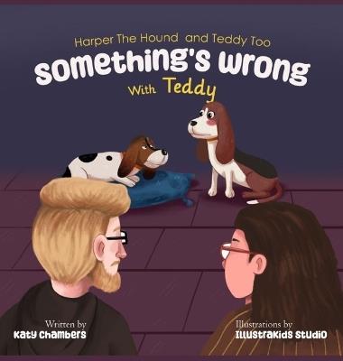 Harper the Hound and Teddy Too: Something's Wrong with Teddy - Katy Chambers - cover