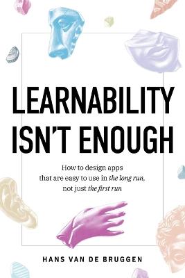 Learnability Isn't Enough: How to Design Apps That Are Easy to Use in the Long Run, Not Just the First Run - Hans Van de Bruggen - cover