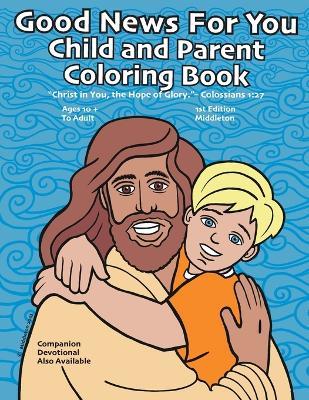 Good News For You Child and Parent Coloring Book: "Christ in you, the hope of Glory." - Colossians 1:27 - Scott Middleton,Brent Baldwin - cover