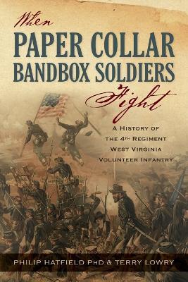 When Paper Collar Bandbox Soldiers Fight: A History of the 4th West Virginia Volunteer Infantry 1861-1865 - Philip Hatfield,Terry Lowry - cover