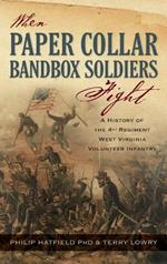 When Paper Collar Bandbox Soldiers Fight: A History of the 4th West Virginia Volunteer Infantry 1861-1865