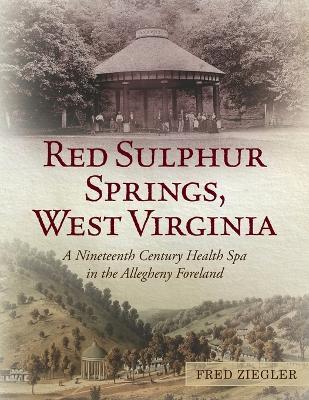 Red Sulphur Springs, West Virginia: A Nineteenth Century Health Spa in the Allegheny Foreland - Fred Ziegler - cover